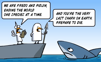 we are fredo and pidjin, ending the world one species at a time. - you're the last shark. your time has come. any last words?