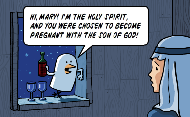 Mary! I'm the holy spirit and you've been chosen to become pregnant with the son of god!