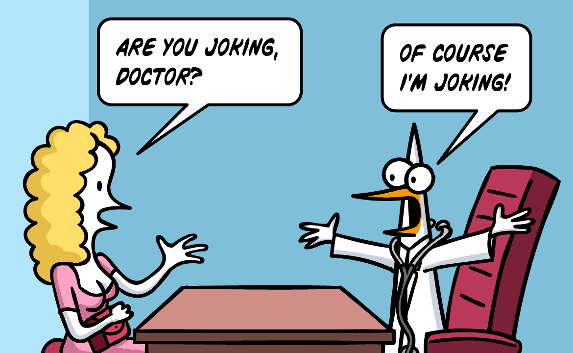 Are you joking, doctor? Of course I'm joking!