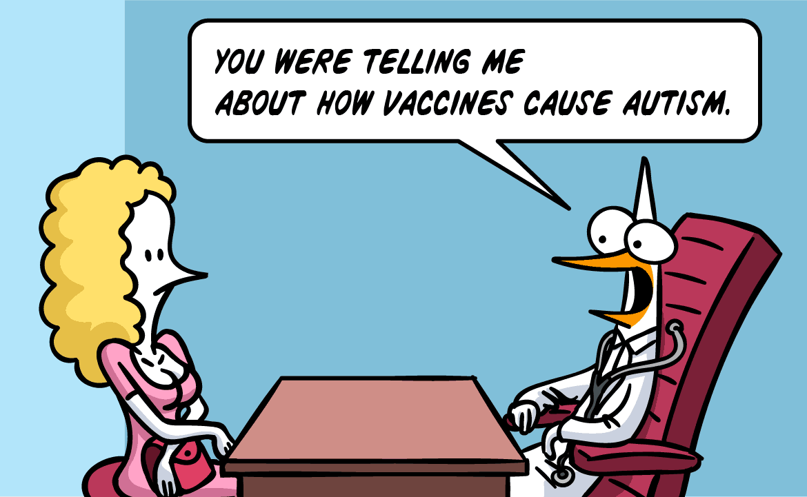 You were telling me about how vaccines cause autism.