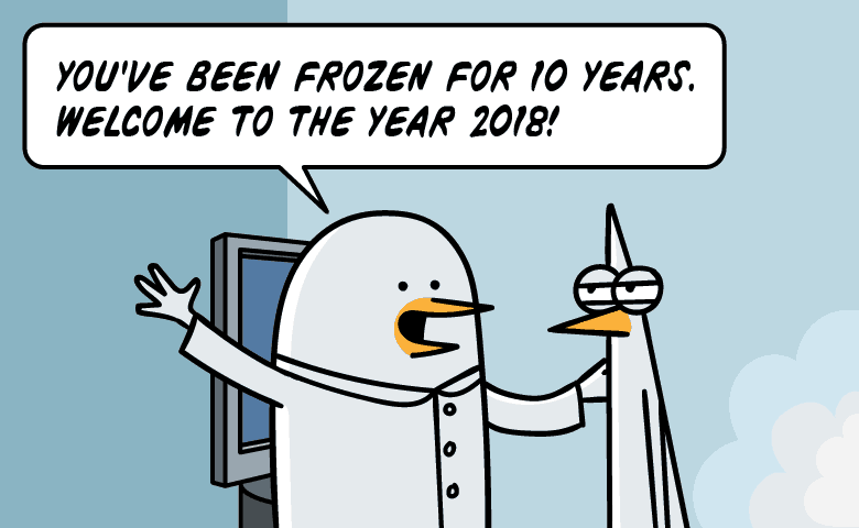 You have been frozen for 10 years! Welcome to the year 2018!