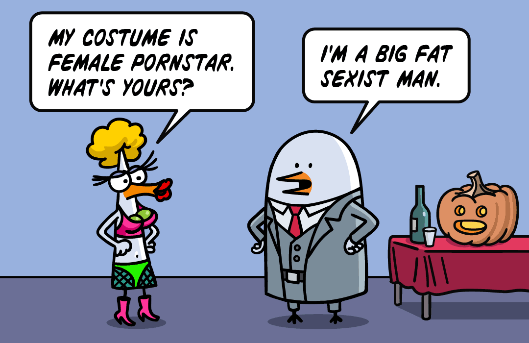 What's your  halloween costume? Big fat sexist man.