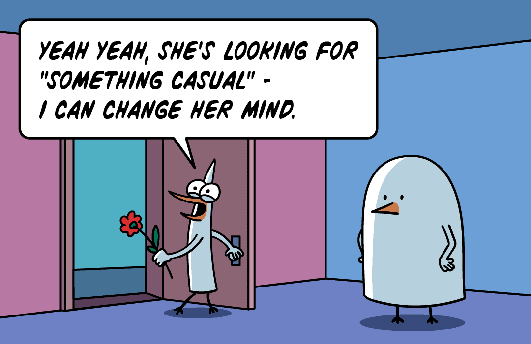Yeah, yeah, she's looking for something casual. I bet I can change her mind.