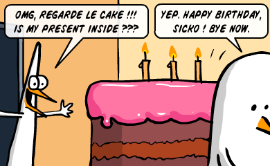 OMG, regarde le cake! Is my present inside? - Yes. Happy Birthday, sicko! Bye now.