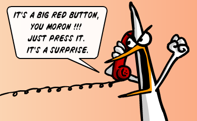 It's a big red button, you moron!!! Just press it. It's a surprise.
