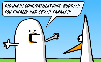 Pid'jin!!! Congratulations, buddy!!! You finally had sex!!! YAAAAY!!!