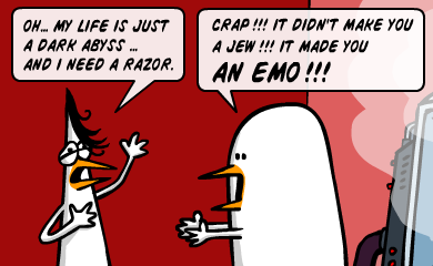 Oh... My life is just a dark abyss... and I need a razor. - Crap!!! It didn't make you a Jew!!! It made you AN EMO!!!