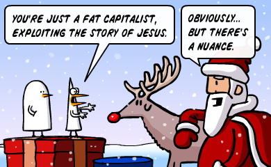 You're just a fat capitalist, exploiting the story of Jesus. - Obviously... but there's a nuance.