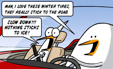 Man, I love these winter tires, they really stick to the road. - Slow down!!! Nothing sticks to ice!